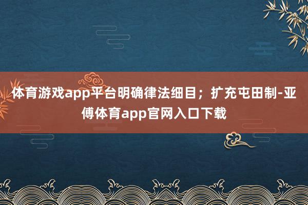 体育游戏app平台明确律法细目;扩充屯田制-亚傅体育app官网入口下载