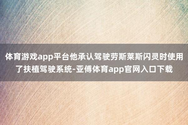 体育游戏app平台他承认驾驶劳斯莱斯闪灵时使用了扶植驾驶系统-亚傅体育app官网入口下载