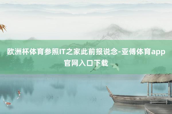 欧洲杯体育参照IT之家此前报说念-亚傅体育app官网入口下载