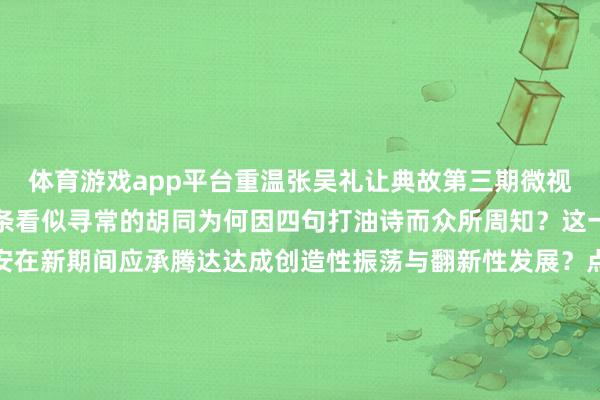 体育游戏app平台重温张吴礼让典故第三期微视频品读这一典故探寻这条看似寻常的胡同为何因四句打油诗而众所周知？这一典故的精神内核又如安在新期间应承腾达达成创造性振荡与翻新性发展？点击视频让咱们沿路共赴这场穿越时空的法律奢睿之旅监制：余飞筹划：刘青疏通：何雪梦 刘宇轩 王宇飞统筹：张运恒案牍：童悦敏 方芳辛勤整理：李全一时间扶助：北京和丰创意文化传媒有限公司鸣谢：法治日报山东记者站法治日报重庆记者站法治日报黑龙江记者站    -亚傅体育app官网入口下载