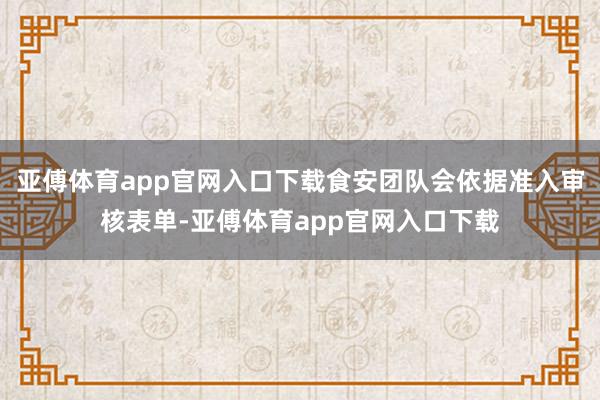 亚傅体育app官网入口下载食安团队会依据准入审核表单-亚傅体育app官网入口下载