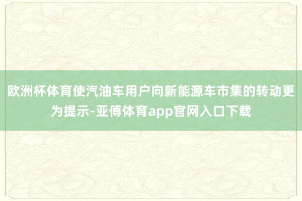 欧洲杯体育使汽油车用户向新能源车市集的转动更为提示-亚傅体育app官网入口下载