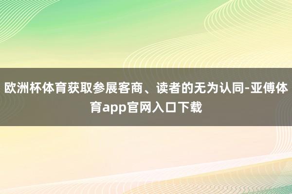 欧洲杯体育获取参展客商、读者的无为认同-亚傅体育app官网入口下载