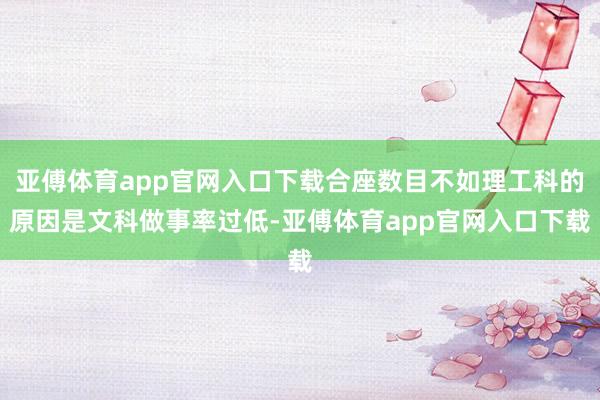 亚傅体育app官网入口下载合座数目不如理工科的原因是文科做事率过低-亚傅体育app官网入口下载