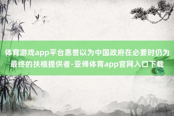 体育游戏app平台惠誉以为中国政府在必要时仍为最终的扶植提供者-亚傅体育app官网入口下载