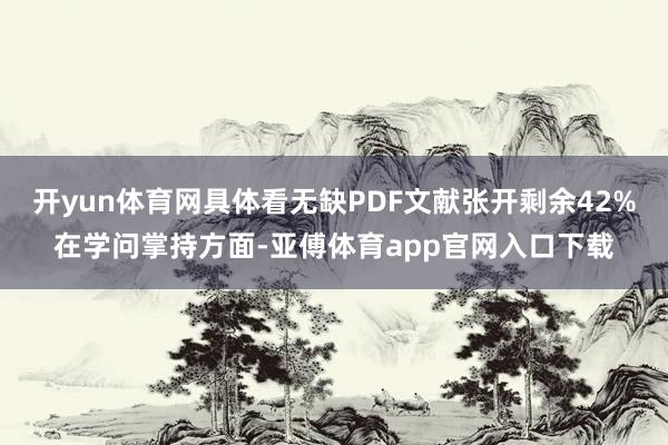 开yun体育网具体看无缺PDF文献张开剩余42%在学问掌持方面-亚傅体育app官网入口下载
