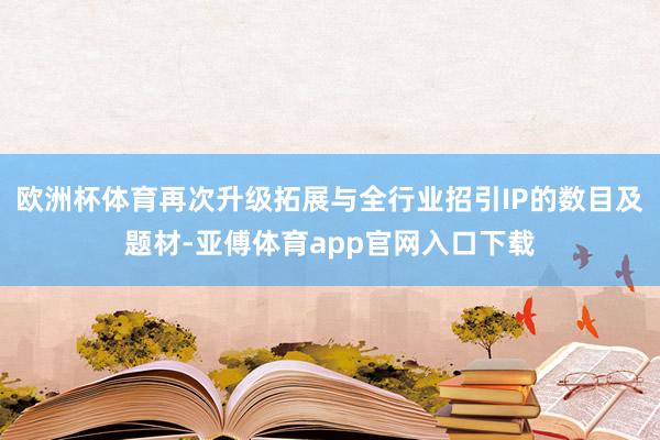 欧洲杯体育再次升级拓展与全行业招引IP的数目及题材-亚傅体育app官网入口下载