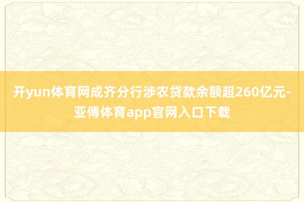 开yun体育网成齐分行涉农贷款余额超260亿元-亚傅体育app官网入口下载