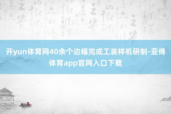 开yun体育网40余个边幅完成工装样机研制-亚傅体育app官网入口下载