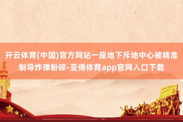 开云体育(中国)官方网站一座地下斥地中心被精准制导炸弹粉碎-亚傅体育app官网入口下载