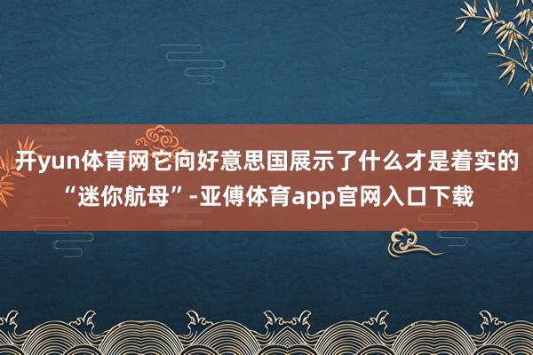开yun体育网它向好意思国展示了什么才是着实的“迷你航母”-亚傅体育app官网入口下载