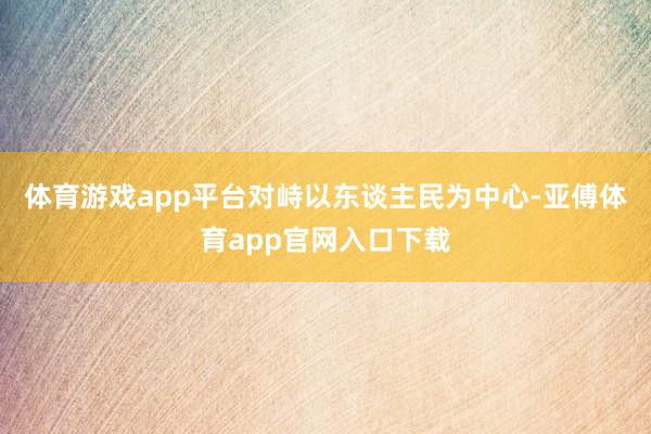 体育游戏app平台对峙以东谈主民为中心-亚傅体育app官网入口下载