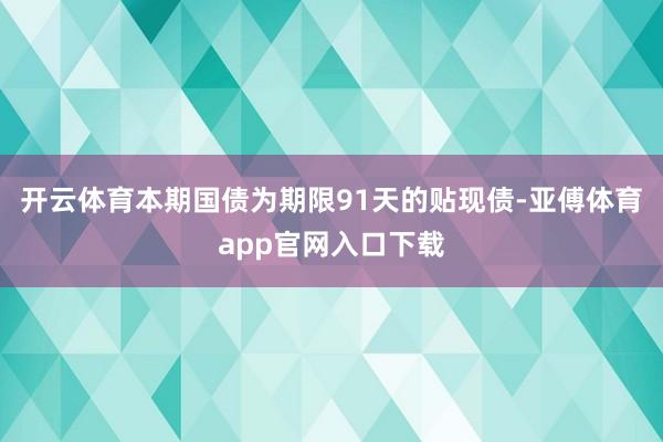 开云体育本期国债为期限91天的贴现债-亚傅体育app官网入口下载