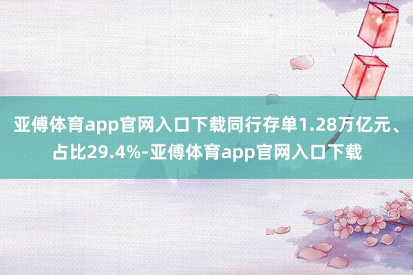 亚傅体育app官网入口下载同行存单1.28万亿元、占比29.4%-亚傅体育app官网入口下载