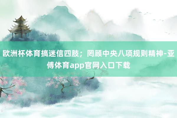 欧洲杯体育搞迷信四肢；罔顾中央八项规则精神-亚傅体育app官网入口下载