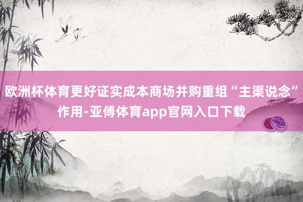 欧洲杯体育更好证实成本商场并购重组“主渠说念”作用-亚傅体育app官网入口下载