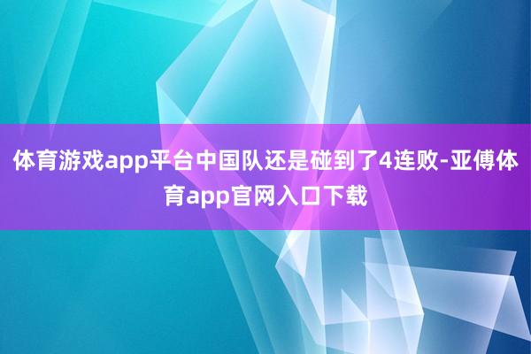 体育游戏app平台中国队还是碰到了4连败-亚傅体育app官网入口下载