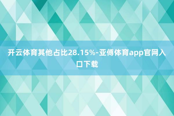 开云体育其他占比28.15%-亚傅体育app官网入口下载