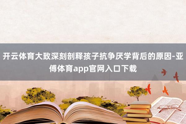 开云体育大致深刻剖释孩子抗争厌学背后的原因-亚傅体育app官网入口下载