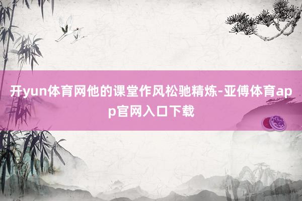 开yun体育网他的课堂作风松驰精炼-亚傅体育app官网入口下载