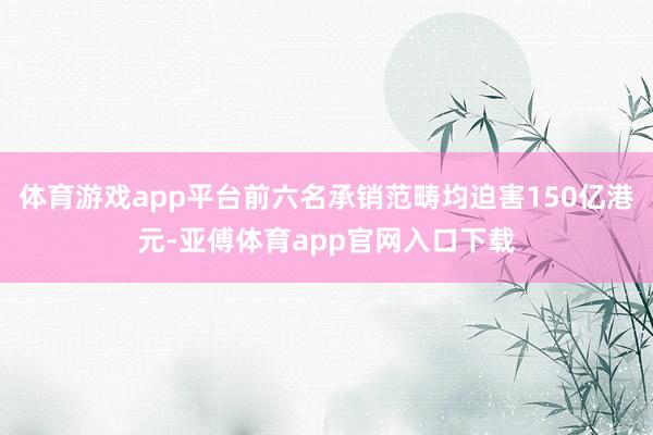 体育游戏app平台前六名承销范畴均迫害150亿港元-亚傅体育app官网入口下载