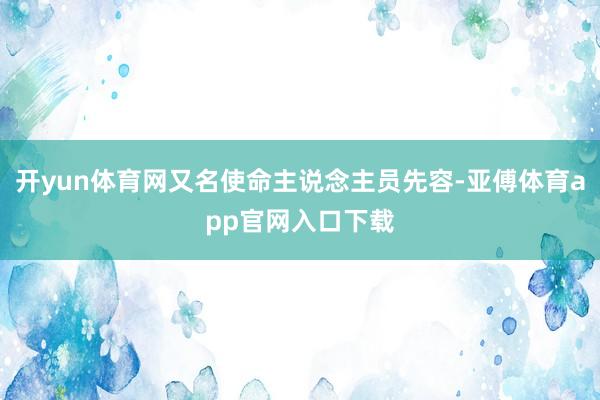 开yun体育网又名使命主说念主员先容-亚傅体育app官网入口下载