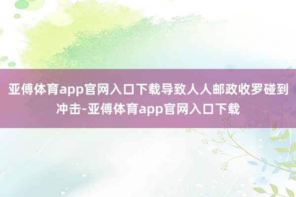 亚傅体育app官网入口下载导致人人邮政收罗碰到冲击-亚傅体育app官网入口下载
