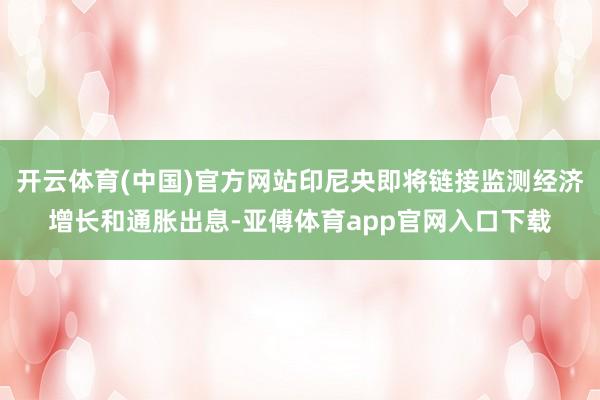 开云体育(中国)官方网站印尼央即将链接监测经济增长和通胀出息-亚傅体育app官网入口下载