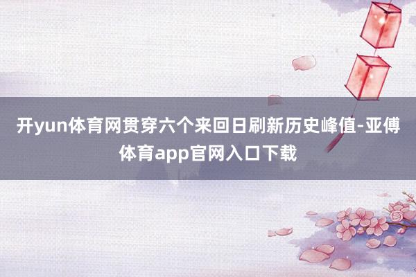 开yun体育网贯穿六个来回日刷新历史峰值-亚傅体育app官网入口下载