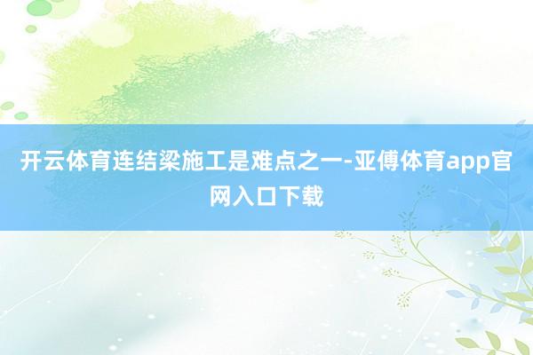 开云体育连结梁施工是难点之一-亚傅体育app官网入口下载