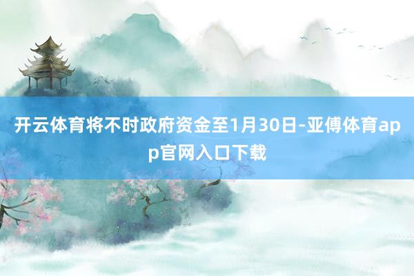 开云体育将不时政府资金至1月30日-亚傅体育app官网入口下载