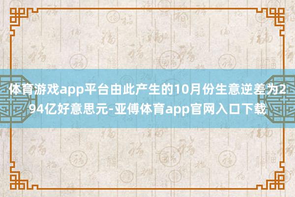 体育游戏app平台由此产生的10月份生意逆差为294亿好意思元-亚傅体育app官网入口下载