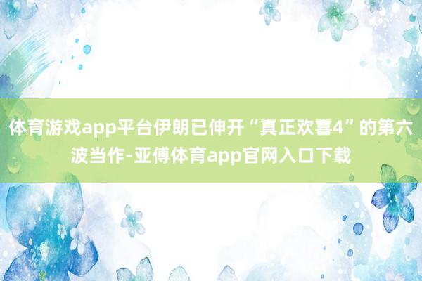 体育游戏app平台伊朗已伸开“真正欢喜4”的第六波当作-亚傅体育app官网入口下载